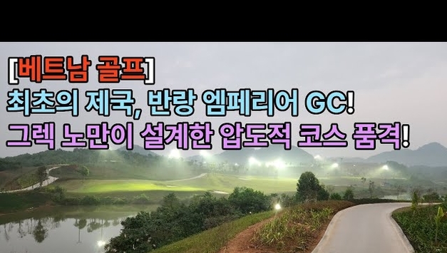 [유튜브] [베트남 골프] 최초의 제국, 반랑 엠파이어어 GC! 그렉 노만이 설계한 압도적 코스