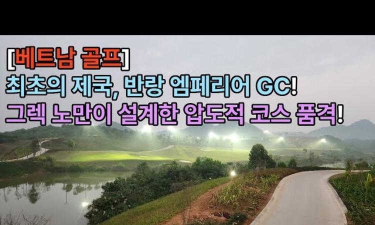 [유튜브] [베트남 골프] 최초의 제국, 반랑 엠파이어어 GC! 그렉 노만이 설계한 압도적 코스
