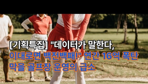 [유튜브] "데이터가 말한다, 이대로면 백전백패!" 연간 16억 폭탄 막을 골프장 운영의 급소